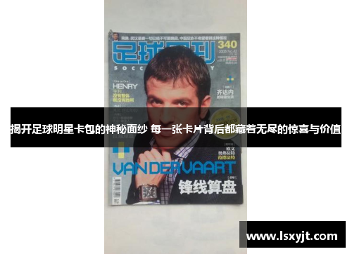 揭开足球明星卡包的神秘面纱 每一张卡片背后都藏着无尽的惊喜与价值