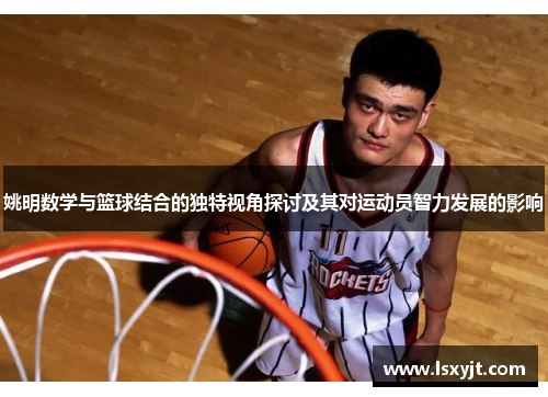 姚明数学与篮球结合的独特视角探讨及其对运动员智力发展的影响