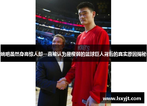 姚明虽然身高惊人却一直被认为是瘦弱的篮球巨人背后的真实原因揭秘