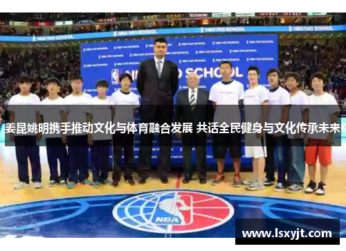 姜昆姚明携手推动文化与体育融合发展 共话全民健身与文化传承未来