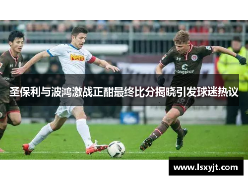 圣保利与波鸿激战正酣最终比分揭晓引发球迷热议